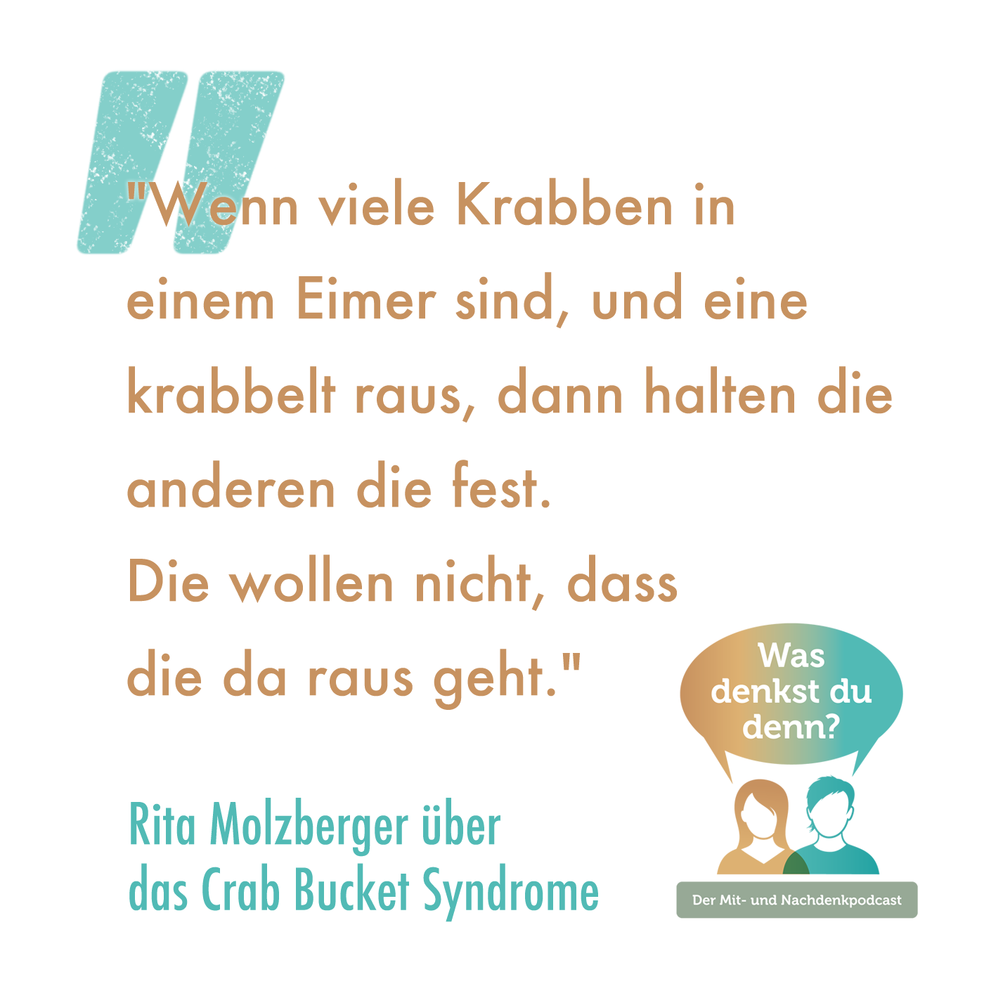 Zitat von Rita Molzberger: Wenn viele Krabben in einem Eimer sind, und eine krabbelt raus, dann halten die anderen die fest. Die wollen nicht, dass die da raus geht."