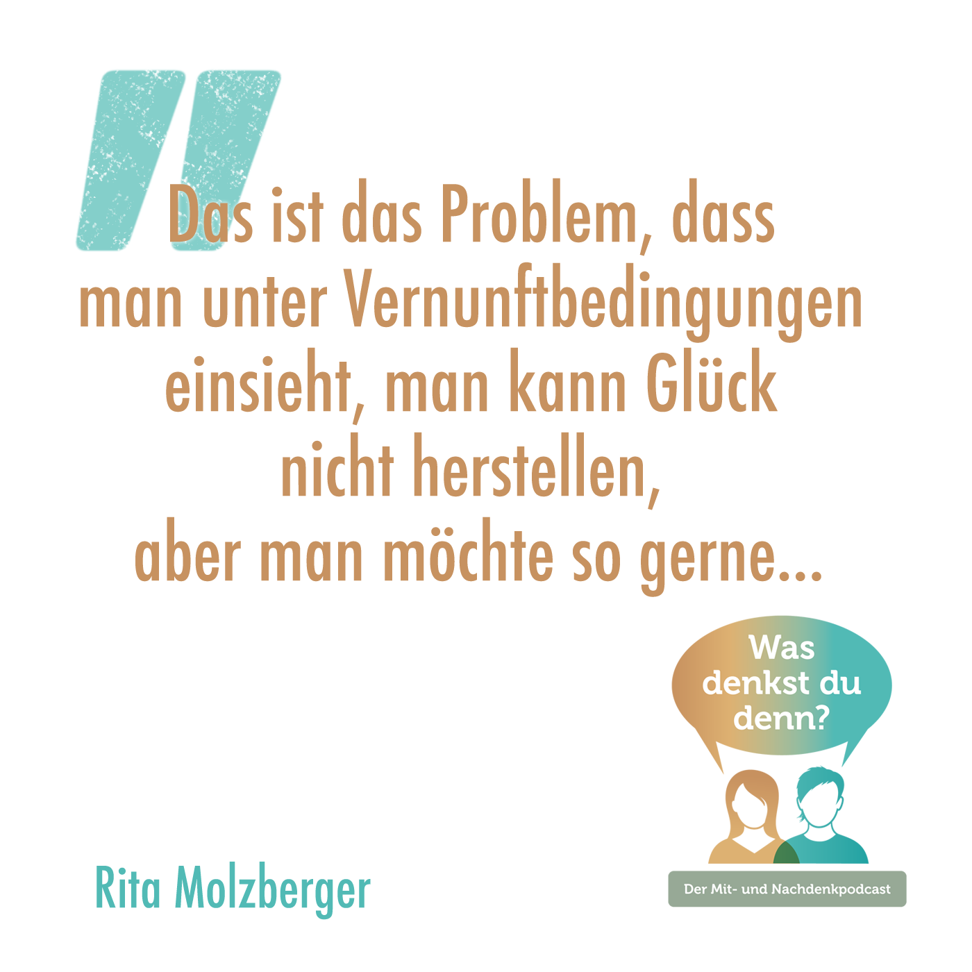 Zitat von Rita: Das ist das Problem, dass man unter Vernunftbedingungen einsieht, man kann Glück nicht herstellen, aber man möchte so gerne...