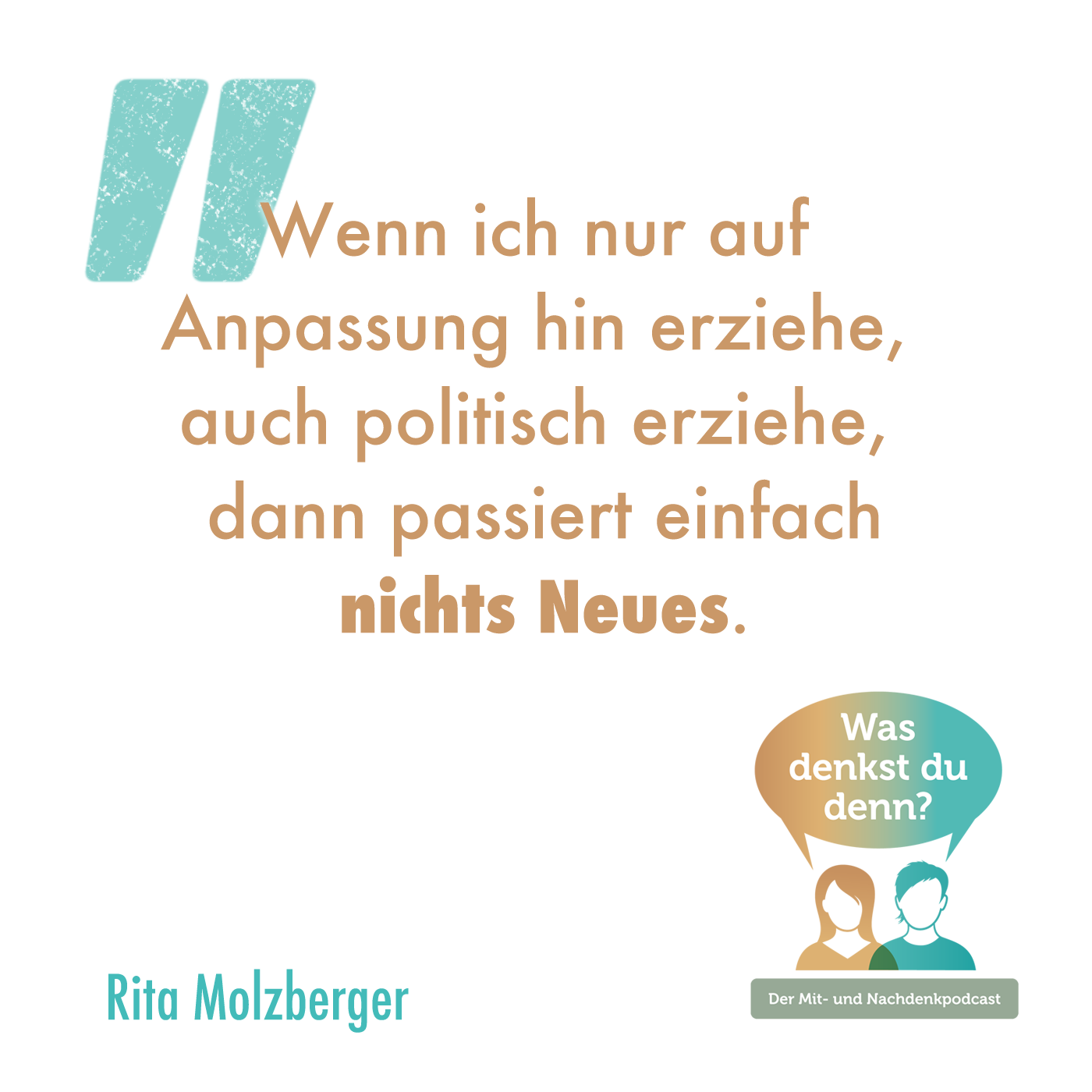 Zitat Rita: "Wenn ich nur auf Anpassung hin erziehe, auch politisch erziehe, dann passiert einfach nichts Neues."