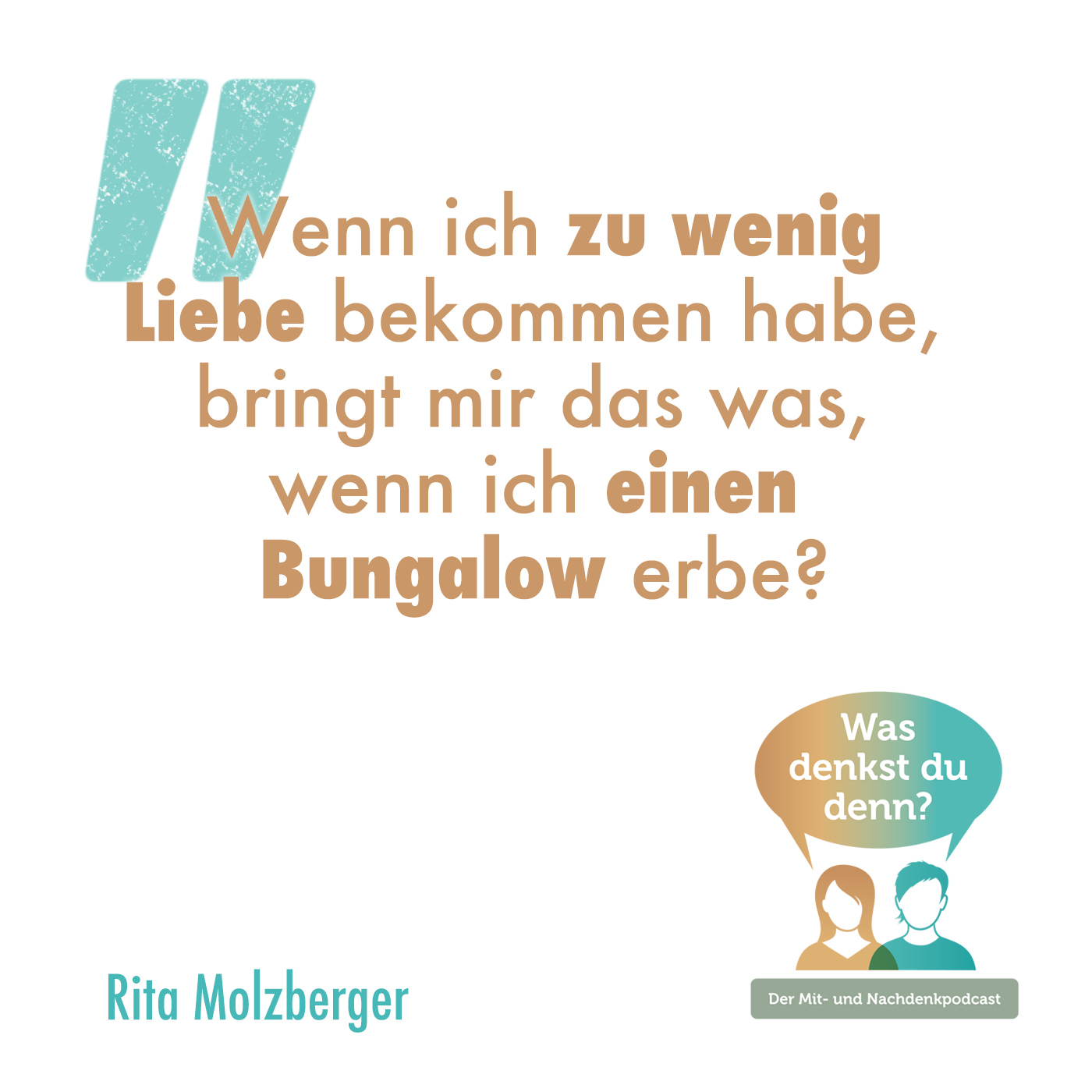 Zitat Rita: "Wenn ich zu wenig Liebe bekommen habe, bringt mir das was, wenn ich einen Bungalow erbe?"