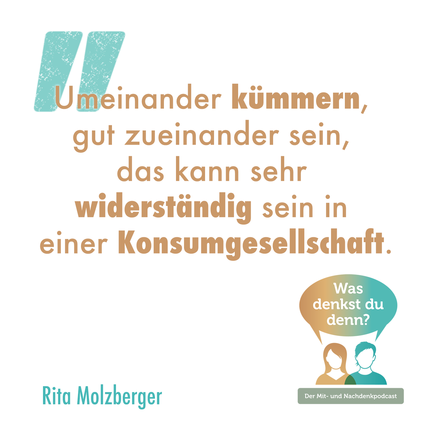 Umeinander kümmern, gut zueinander sein, das kann sehr widerständig sein in einer Konsumgesellschaft. - Zitat von Rita Molzberger