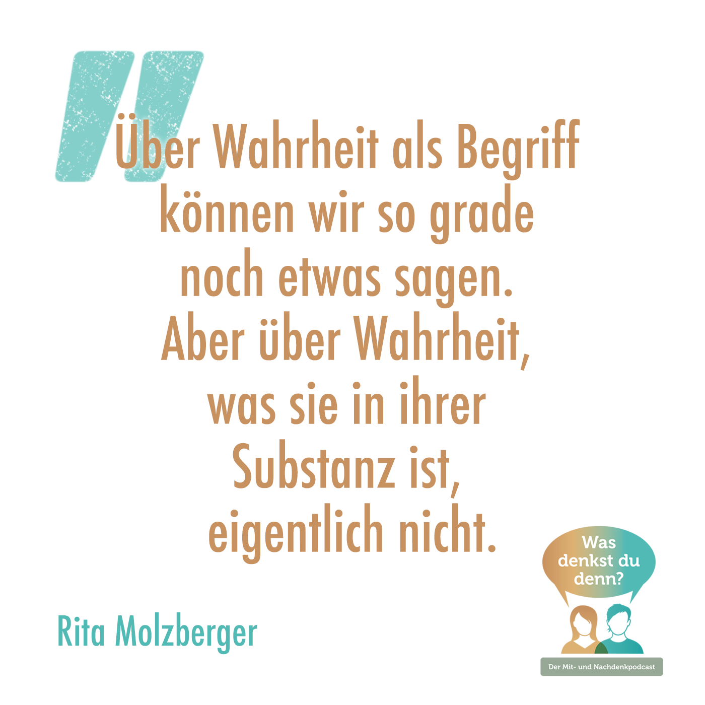 Zitat von Rita Molzberger: "Über Wahrheit als Begriff können wir so grade noch etwas sagen. Aber über Wahrheit, was sie in ihrer Substanz ist, eigentlich nicht."